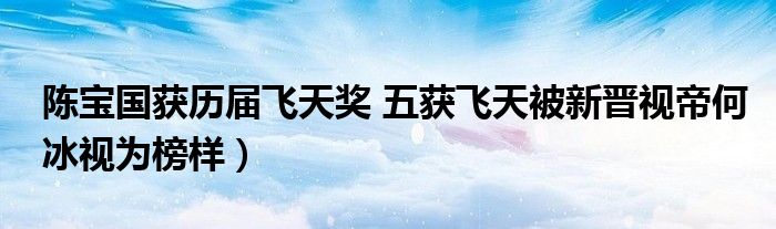 陈宝国获历届飞天奖 五获飞天被新晋视帝何冰视为榜样)