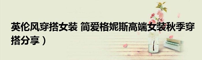 英伦风穿搭女装 简爱格妮斯高端女装秋季穿搭分享)