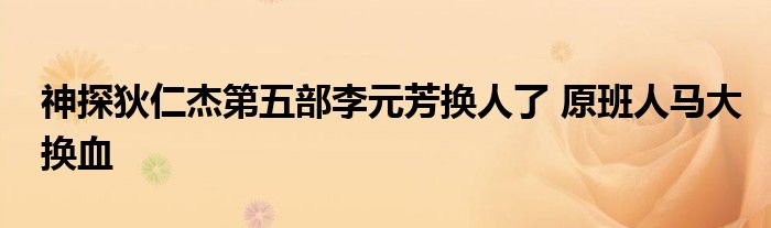 神探狄仁杰第五部李元芳换人了 原班人马大换血