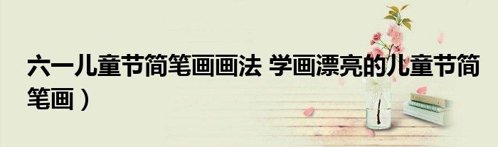 六一儿童节简笔画画法 学画漂亮的儿童节简笔画)