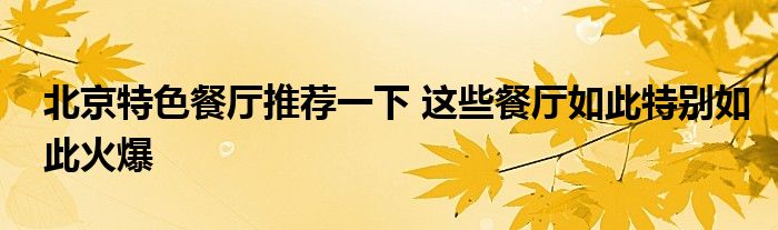北京特色餐厅推荐一下 这些餐厅如此特别如此火爆