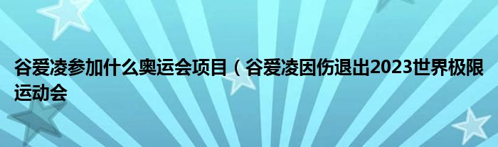 谷爱凌参加什么奥运会项目(谷爱凌因伤退出2023世界极限运动会