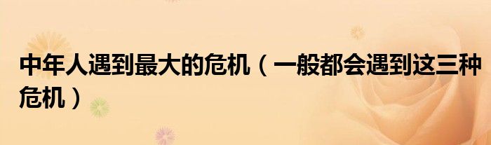 中年人遇到最大的危机(一般都会遇到这三种危机)