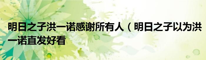 明日之子洪一诺感谢所有人(明日之子以为洪一诺直发好看