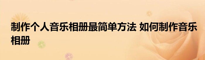 制作个人音乐相册最简单方法 如何制作音乐相册