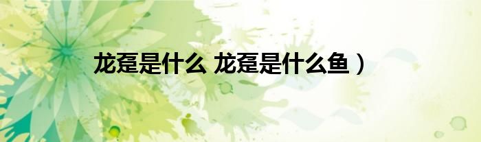 龙趸是什么 龙趸是什么鱼)
