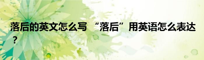 落后的英文怎么写 “落后”用英语怎么表达?