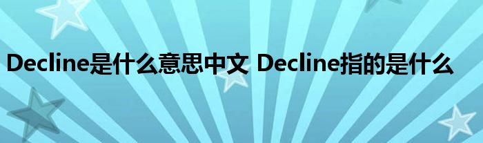Decline是什么意思中文 Decline指的是什么