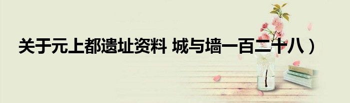 关于元上都遗址资料 城与墙一百二十八)