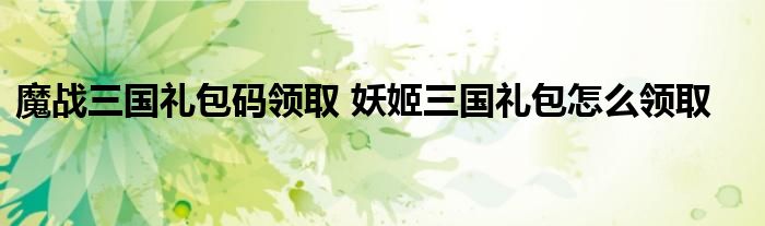 魔战三国礼包码领取 妖姬三国礼包怎么领取