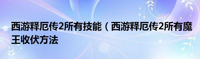 西游释厄传2所有技能(西游释厄传2所有魔王收伏方法
