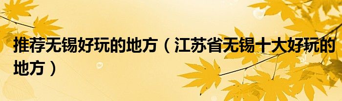 推荐无锡好玩的地方(江苏省无锡十大好玩的地方)