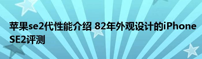 苹果se2代性能介绍 82年外观设计的iPhoneSE2评测