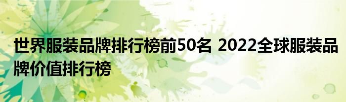 世界服装品牌排行榜前50名 2022全球服装品牌价值排行榜