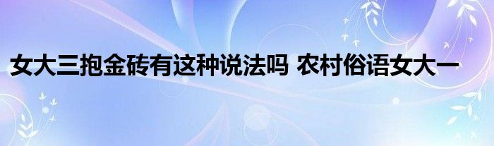 女大三抱金砖有这种说法吗 农村俗语女大一