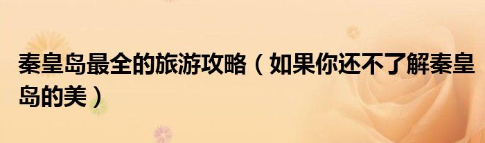 秦皇岛最全的旅游攻略(如果你还不了解秦皇岛的美)