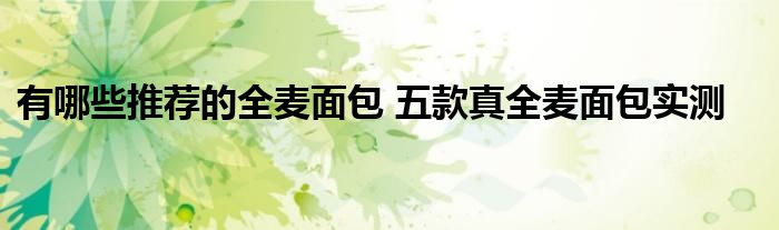 有哪些推荐的全麦面包 五款真全麦面包实测