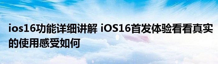 ios16功能详细讲解 iOS16首发体验看看真实的使用感受如何