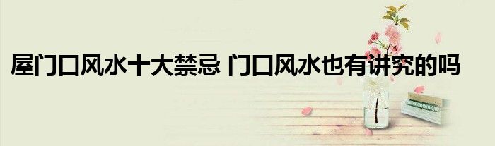 屋门口风水十大禁忌 门口风水也有讲究的吗