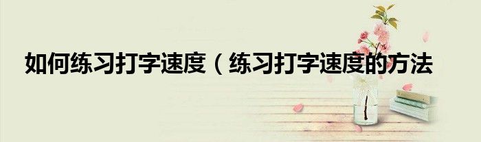 如何练习打字速度(练习打字速度的方法