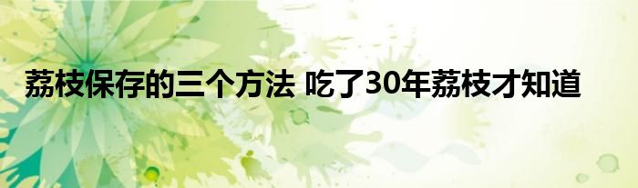 荔枝保存的三个方法 吃了30年荔枝才知道