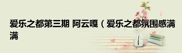 爱乐之都第三期 阿云嘎(爱乐之都氛围感满满