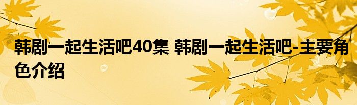 韩剧一起生活吧40集 韩剧一起生活吧-主要角色介绍