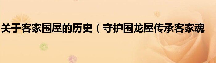 关于客家围屋的历史(守护围龙屋传承客家魂
