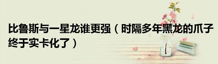 比鲁斯与一星龙谁更强(时隔多年黑龙的爪子终于实卡化了)