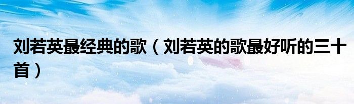 刘若英最经典的歌(刘若英的歌最好听的三十首)