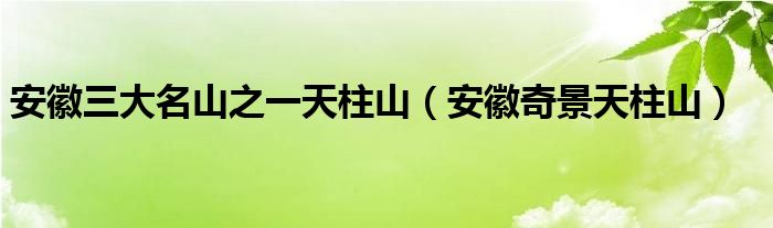安徽三大名山之一天柱山(安徽奇景天柱山)