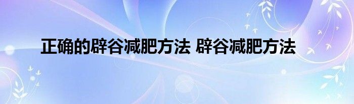正确的辟谷减肥方法 辟谷减肥方法