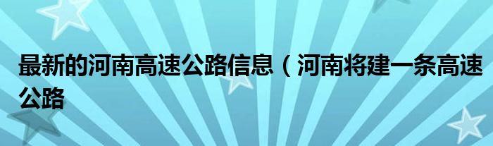 最新的河南高速公路信息(河南将建一条高速公路
