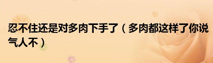 忍不住还是对多肉下手了(多肉都这样了你说气人不)