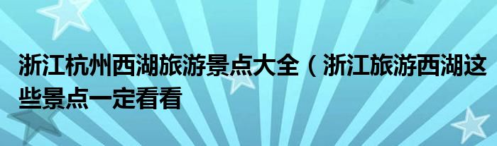 浙江杭州西湖旅游景点大全(浙江旅游西湖这些景点一定看看