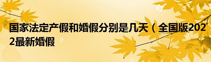 国家法定产假和婚假分别是几天(全国版2022最新婚假