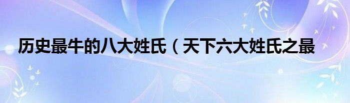 历史最牛的八大姓氏（天下六大姓氏之最