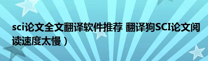 sci论文全文翻译软件推荐 翻译狗SCI论文阅读速度太慢)