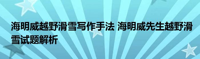 海明威越野滑雪写作手法 海明威先生越野滑雪试题解析