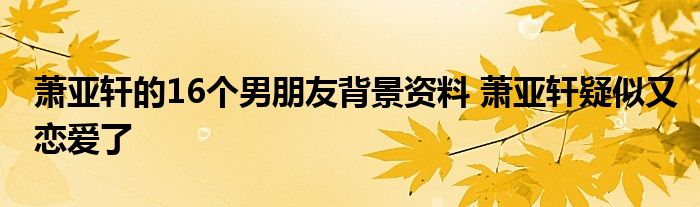 萧亚轩的16个男朋友背景资料 萧亚轩疑似又恋爱了