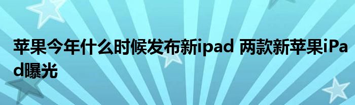 苹果今年什么时候发布新ipad 两款新苹果iPad曝光