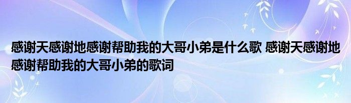 感谢天感谢地感谢帮助我的大哥小弟是什么歌 感谢天感谢地感谢帮助我的大哥小弟的歌词