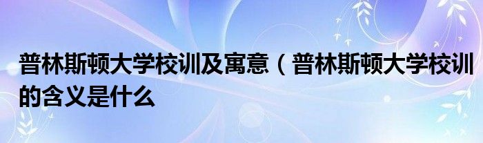 普林斯顿大学校训及寓意(普林斯顿大学校训的含义是什么