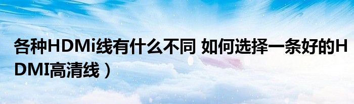 各种HDMi线有什么不同 如何选择一条好的HDMI高清线)