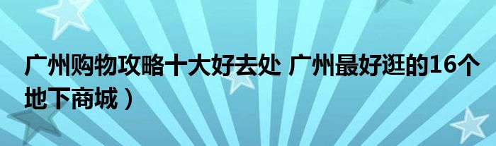 广州购物攻略十大好去处 广州最好逛的16个地下商城)