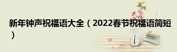 新年钟声祝福语大全(2022春节祝福语简短)