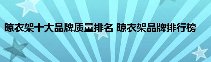 晾衣架十大品牌质量排名 晾衣架品牌排行榜
