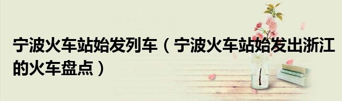 宁波火车站始发列车(宁波火车站始发出浙江的火车盘点)