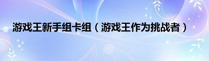 游戏王新手组卡组(游戏王作为挑战者)