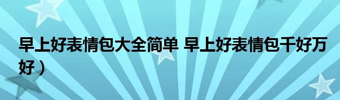 早上好表情包大全简单 早上好表情包千好万好)